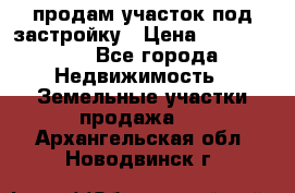 продам участок под застройку › Цена ­ 2 600 000 - Все города Недвижимость » Земельные участки продажа   . Архангельская обл.,Новодвинск г.